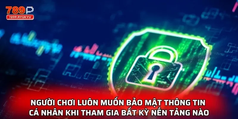 Người chơi luôn muốn bảo mật thông tin cá nhân khi tham gia bất kỳ nền tảng nào