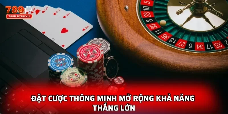 Đặt cược thông minh mở rộng khả năng thắng lớn