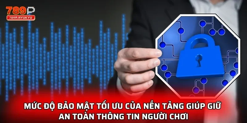 Mức độ bảo mật tối ưu của nền tảng giúp giữ an toàn thông tin người chơi
