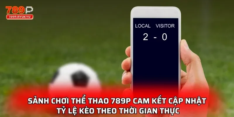 Sảnh chơi thể thao 789P cam kết cập nhật tỷ lệ kèo theo thời gian thực